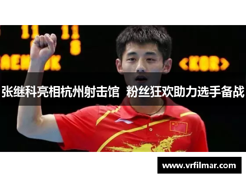 张继科亮相杭州射击馆  粉丝狂欢助力选手备战